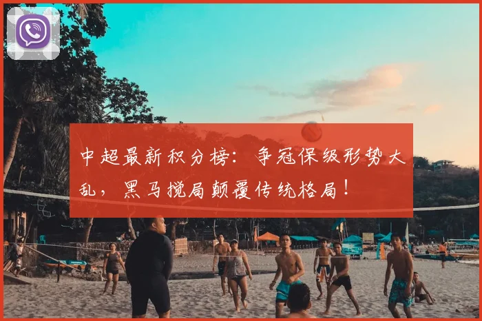 中超最新积分榜：争冠保级形势大乱，黑马搅局颠覆传统格局！