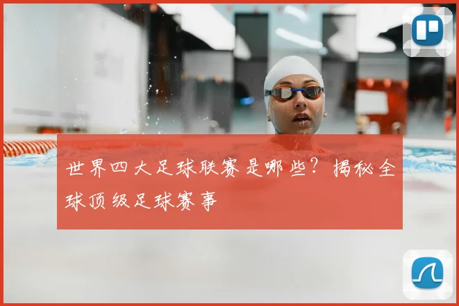 世界四大足球联赛是哪些？揭秘全球顶级足球赛事