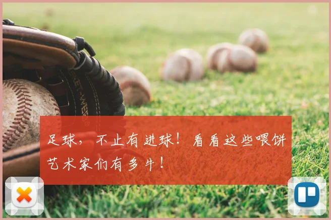 足球,不止有进球!看看这些喂饼艺术家们有多牛!
